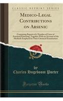 Medico-Legal Contributions on Arsenic: Containing Reports of a Number of Cases of Arsenical Poisoning, Together with an Account of the Methods Employed in Their Chemical Examination (Classic Reprint)