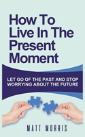 How to Live in the Present Moment