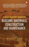 A   House Builder's Handbook Building Materials, Construction and Maintenance: Essential Technical Information for Laymen Undertaking House Constructi