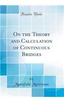 On the Theory and Calculation of Continuous Bridges (Classic Reprint)