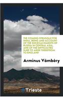 The Coming Struggle for India, Being and Account of the Encroachments of Russia in Central Asia, and of the Difficulties Sure to Arise Therefrom to England