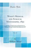 Wood's Medical and Surgical Monographs, 1891, Vol. 12: Consisting of Original Treatises and Reproductions, in English, of Books and Monographs Selected from the Latest Literature of Foreign Countries, with All Illustrations, Etc (Classic Reprint)