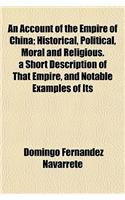 An Account of the Empire of China; Historical, Political, Moral and Religious. a Short Description of That Empire, and Notable Examples of Its