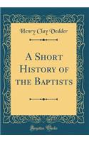 A Short History of the Baptists (Classic Reprint)