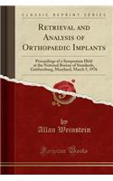 Retrieval and Analysis of Orthopaedic Implants: Proceedings of a Symposium Held at the National Bureau of Standards, Gaithersburg, Maryland, March 5, 1976 (Classic Reprint)