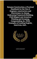 Dynamo Construction; a Practical Handbook for the Use of Engineer-constructors and Electricians-in-charge, Embracing Framework Building, Field Magnet and Armature Winding and Grouping, Compounding, &c.; With Examples of Leading English, American, A