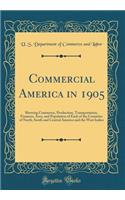 Commercial America in 1905: Showing Commerce, Production, Transportation, Finances, Area, and Population of Each of the Countries of North, South and Central America and the West Indies (Classic Reprint)