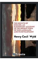 The growth of English; an elementary account of the present form of our language, and its development