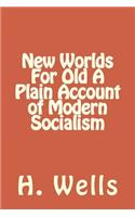 New Worlds For Old A Plain Account of Modern Socialism