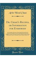 Dr. Chase's Recipes, or Information for Everybody: An Invaluable Collection of about Eight Hundred Practical Recipes for Merchants, Grocers, Saloon-Keepers, Physicians, Druggists, Tanners, Shoemakers, Harness Makers, Painters, Jewelers, Blacksmiths