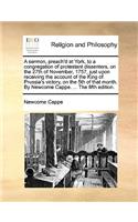 A Sermon, Preach'd at York, to a Congregation of Protestant Dissenters, on the 27th of November, 1757, Just Upon Receiving the Account of the King of Prussia's Victory, on the 5th of That Month. by Newcome Cappe. ... the Fifth Edition.