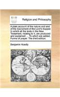 A Plain Account of the Nature and End of the Sacrament of the Lord's-Supper. in Which All the Texts in the New Testament, Relating to It, Are Produced and Explained