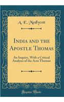 India and the Apostle Thomas: An Inquiry, with a Critical Analysis of the ACTA Thomae (Classic Reprint)