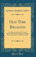 Old Time Religion: Including an Account of the Greatest Revivals Since Pentecostal Days, and Telling How to Bring about an Old Time Revival (Classic Reprint)