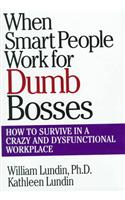 When Smart People Work for Dumb Bosses: How to Survive in a Crazy and Dysfunctional Workplace