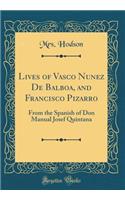 Lives of Vasco Nunez de Balboa, and Francisco Pizarro: From the Spanish of Don Manual Josef Quintana (Classic Reprint)