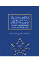 Military and Civil History of Connecticut during the War of 1861-65. Comprising a detailed account of the various regiments and batteries. Illustrated. - War College Series