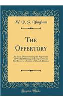 The Offertory: An Essay Demonstrating the Superiority of Weekly Offerings at Every Service to Pew Rents as a System of Church Finance (Classic Reprint)