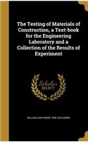 Testing of Materials of Construction, a Text-book for the Engineering Laboratory and a Collection of the Results of Experiment