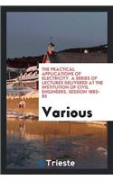 Practical Applications of Electricity. a Series of Lectures Delivered at the Institution of Civil Engineers, Session 1882-83