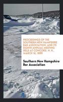 Proceedings of the Southern New Hampshire Bar Association, and Its Eighth Annual Meeting Held at Concord, N. H., March 16, 1899