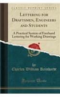 Lettering for Draftsmen, Engineers and Students: A Practical System of FreeHand Lettering for Working Drawings (Classic Reprint)