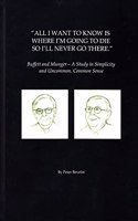 All I Want To Know Is Where I'm Going To Die So I'll Never Go There: Buffett & Munger - A Study in Simplicity and Uncommon, Common Sense