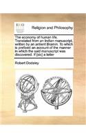 The economy of human life. Translated from an Indian manuscript, written by an antient Bramin. To which is prefixed an account of the manner in which the said manuscript was discovered. If [sic] a letter