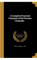 A Complete Practical Grammar of the German Language ..