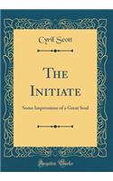 The Initiate: Some Impressions of a Great Soul (Classic Reprint)