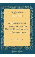 A Handbook for Travellers on the Rhine, From Holland to Switzerland (Classic Reprint)