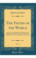 The Faiths of the World, Vol. 1: An Account of All Religions and Religious Sects, Their Doctrines, Rites, Ceremonies, and Customs; Compiled from the Latest and Best Authorities; A-G (Classic Reprint)