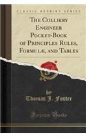 The Colliery Engineer Pocket-Book of Principles Rules, Formulae, and Tables (Classic Reprint)