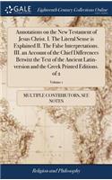 Annotations on the New Testament of Jesus Christ. I. the Literal Sense Is Explained II. the False Interpretations. III. an Account of the Chief Differences Betwixt the Text of the Ancient Latin-Version and the Greek Printed Editions. of 2; Volume 1