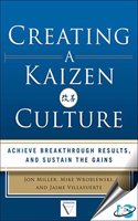 Creating a Kaizen Culture : Align the Organization, Achieve Breakthrough Results, and Sustain the Gains