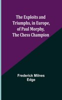 Exploits and Triumphs, in Europe, of Paul Morphy, the Chess Champion