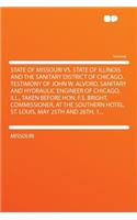 State of Missouri vs. State of Illinois and the Sanitary District of Chicago. Testimony of John W. Alvord, Sanitary and Hydraulic Engineer of Chicago, Ill., Taken Before Hon. F.S. Bright, Commissioner, at the Southern Hotel, St. Louis, May 25th and