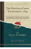 The Hastings Chess Tournament, 1895: Containing the Authorised Account of the 230 Games Played Aug;-Sept; 1895 (Classic Reprint)