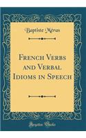 French Verbs and Verbal Idioms in Speech (Classic Reprint)