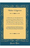 A History of the Separation in Indiana Yearly Meeting of Friends; Which Took Place in the Winter of 1842 and 1843, on the Anti-Slavery Question: Containing a Brief Account of the Rise, Spread, and Final Adoption by the Society, of Its Testimony Aga