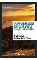 The rebelliad, or, Terrible transactions at the seat of the muses: a poem in four cantos, auctore enginae societatis poeta