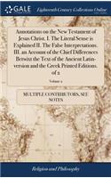 Annotations on the New Testament of Jesus Christ. I. the Literal Sense Is Explained II. the False Interpretations. III. an Account of the Chief Differences Betwixt the Text of the Ancient Latin-Version and the Greek Printed Editions. of 2; Volume 2