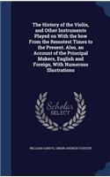 The History of the Violin, and Other Instruments Played on With the bow From the Remotest Times to the Present. Also, an Account of the Principal Makers, English and Foreign, With Numerous Illustrations