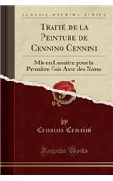 Traitï¿½ de la Peinture de Cennino Cennini: MIS En Lumiï¿½re Pour La Premiï¿½re Fois Avec Des Notes (Classic Reprint)