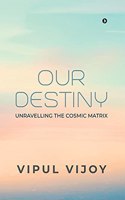 Our Destiny: Unravelling the Cosmic Matrix