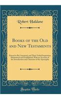 Books of the Old and New Testaments: Proved to Be Canonical, and Their Verbal Inspiration Maintained and Established; With an Account of the Introduction and Character of the Apocrypha (Classic Reprint)