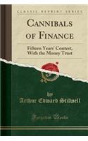 Cannibals of Finance: Fifteen Years' Contest, with the Money Trust (Classic Reprint)