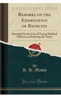 Remarks on the Examination of Recruits: Intended for the Use of Young Medical Officers on Entering the Army (Classic Reprint)