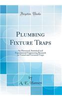 Plumbing Fixture Traps: An Historical, Statistical and Experimental Engineering Research on Vented and Unvented Traps (Classic Reprint)