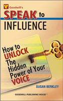 Speak to Influence : How to Unlock the Hidden Power of Your Voice